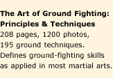 The Art of Ground Fighting: Principles and Techniques. 208 pages, 1200 photos, 195 ground techniques. Defines ground-fighting skills as applied in most martial arts.
