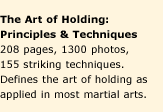 The Art of Holding: Principles and Techniques. 208 pages, 1300 photos, 155 striking techniques. Defines the art of holding as applied in most martial arts.