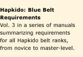 Hapkido Manuals 3: Blue Belt Requirements. A series of nine manuals summarizing requirements for all Hapkido belt ranks, from novice to master-level. Affordable concise study-guides.