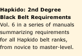 Hapkido Manuals 6: 2nd Degree Black Belt Requirements. A series of nine manuals summarizing requirements for all Hapkido belt ranks, from novice to master-level. Affordable concise study-guides.