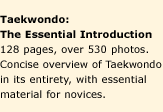 Taekwondo: The Essential Introduction. 128 pages, over 530 photos. Concise overview of Taekwondo in its entirety, with essential material for novices.