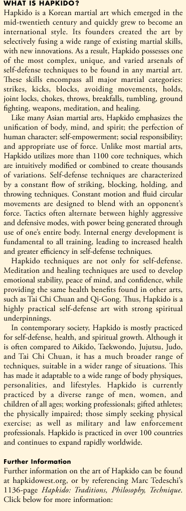 Hapkido is a Korean martial art which emerged in the mid-twentieth century and quickly grew to become an international style. Its founders created the art by selectively fusing a wide range of existing martial skills, with new innovations. As a result, Hapkido possesses one of the most complex, unique, and varied arsenals of self-defense techniques to be found in any martial art. These skills encompass all major martial categories: strikes, kicks, blocks, avoiding actions, holds, joint locks, chokes, throws, breakfalls, tumbling, ground fighting, weapons, meditation, and healing.